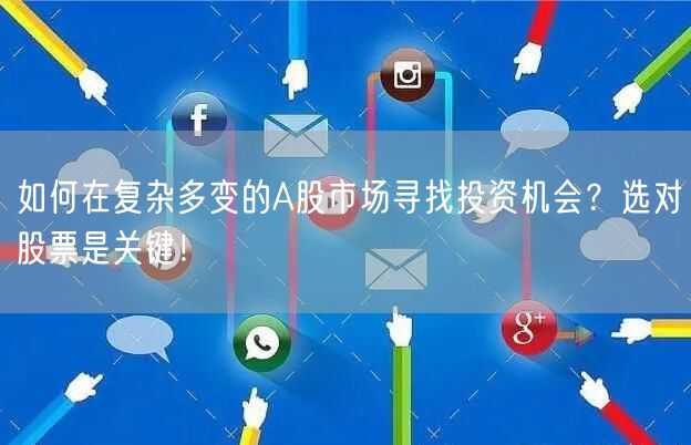 如何在复杂多变的A股市场寻找投资机会?选对股票是关键!