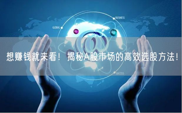 想赚钱就来看!揭秘A股市场的高效选股方法!