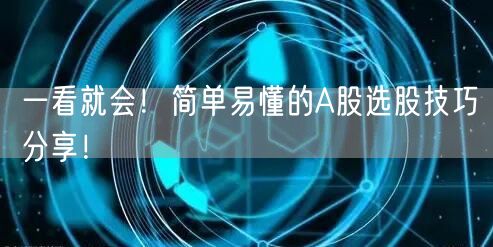 一看就会!简单易懂的A股选股技巧分享!
