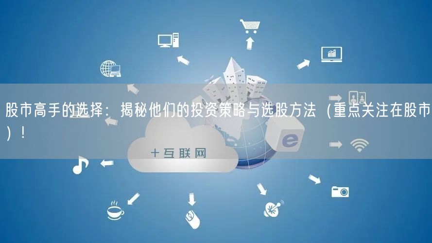 股市高手的选择:揭秘他们的投资策略与选股方法(重点关注在股市)!