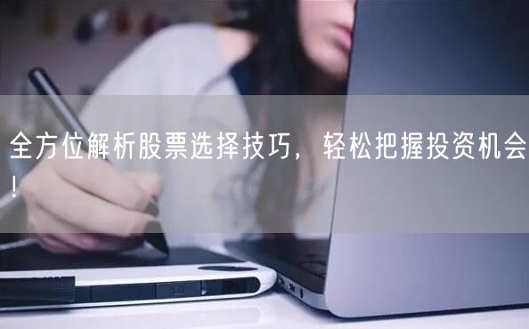 全方位解析股票选择技巧,轻松把握投资机会!