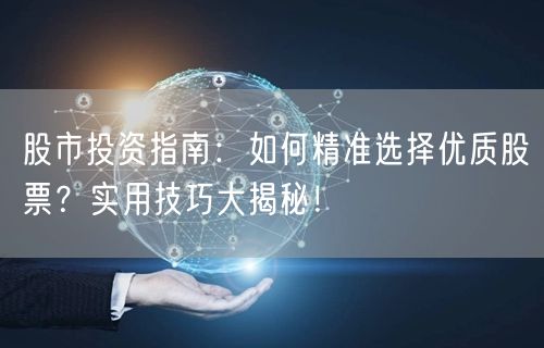 股市投资指南:如何精准选择优质股票?实用技巧大揭秘!