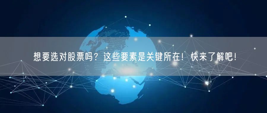 想要选对股票吗?这些要素是关键所在!快来了解吧!