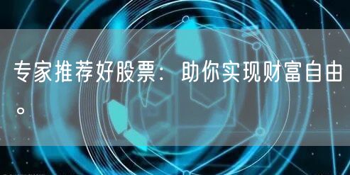 专家推荐好股票:助你实现财富自由。