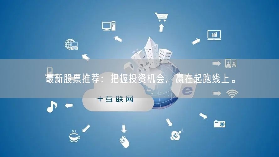 最新股票推荐:把握投资机会,赢在起跑线上。