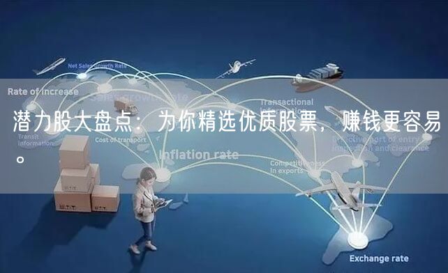 潜力股大盘点:为你精选优质股票,赚钱更容易。