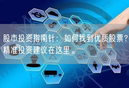 股市投资指南针:如何找到优质股票?精准投资建议在这里。