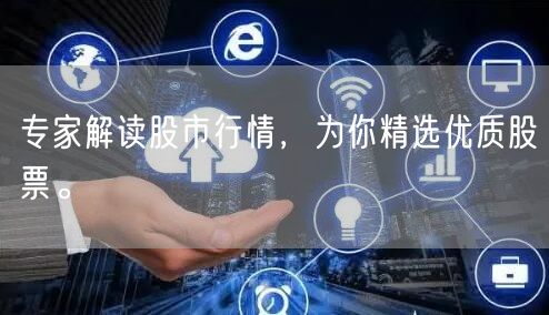 专家解读股市行情,为你精选优质股票。