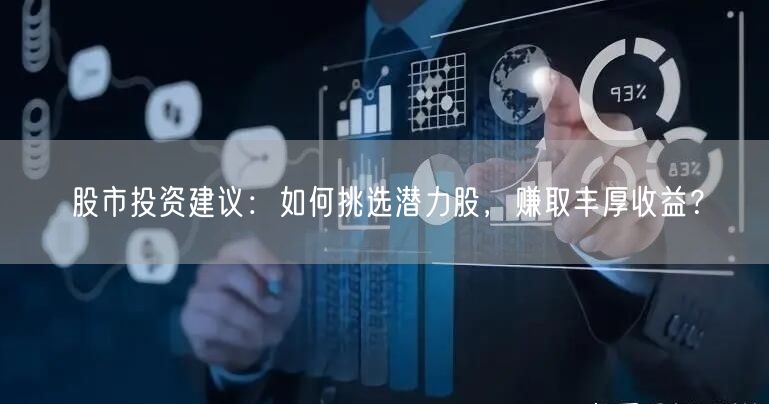 股市投资建议:如何挑选潜力股,赚取丰厚收益?