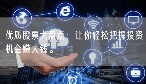 优质股票大盘点:让你轻松把握投资机会赚大钱。