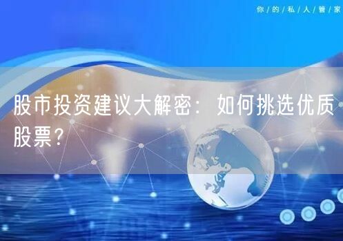 股市投资建议大解密:如何挑选优质股票?