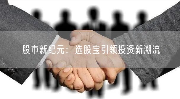 股市新纪元:选股宝引领投资新潮流