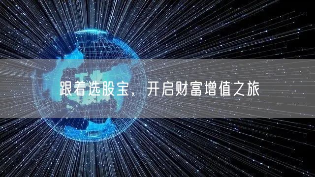 跟着选股宝,开启财富增值之旅