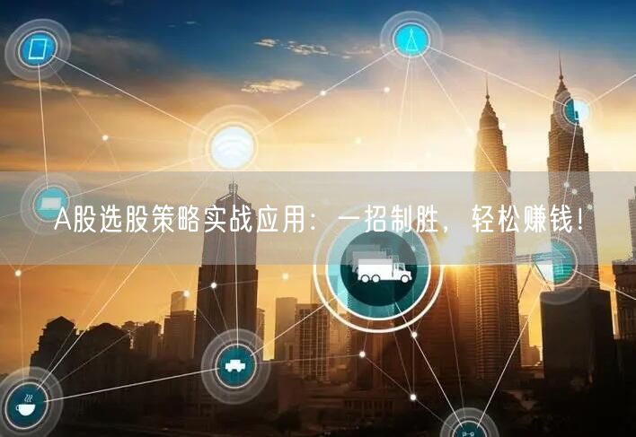 A股选股策略实战应用:一招制胜,轻松赚钱!