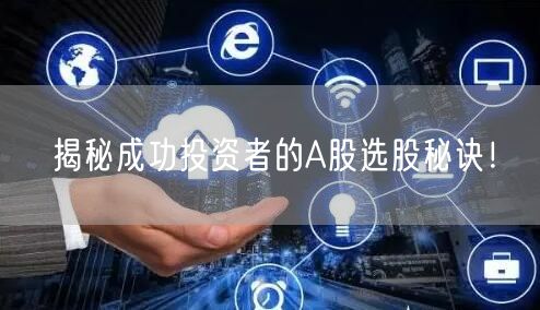 揭秘成功投资者的A股选股秘诀!