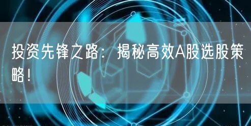 投资先锋之路:揭秘高效A股选股策略!
