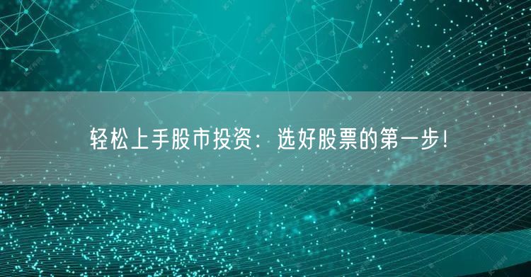 轻松上手股市投资：选好股票的第一步！