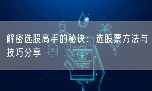 解密选股高手的秘诀：选股票方法与技巧分享