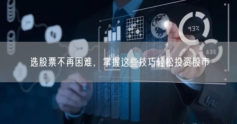 选股票不再困难，掌握这些技巧轻松投资股市