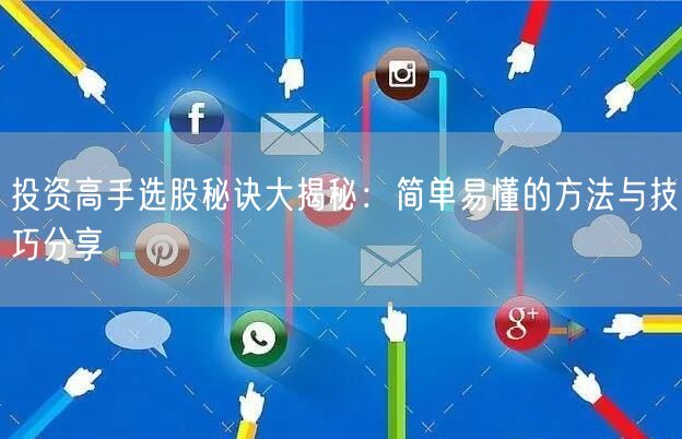 投资高手选股秘诀大揭秘:简单易懂的方法与技巧分享
