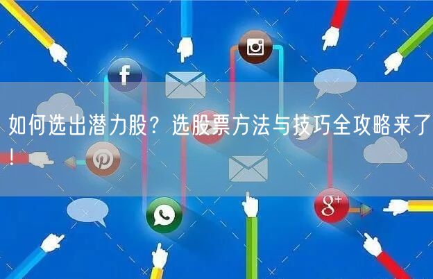 如何选出潜力股?选股票方法与技巧全攻略来了!