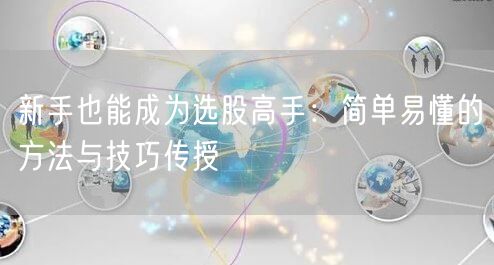 新手也能成为选股高手:简单易懂的方法与技巧传授