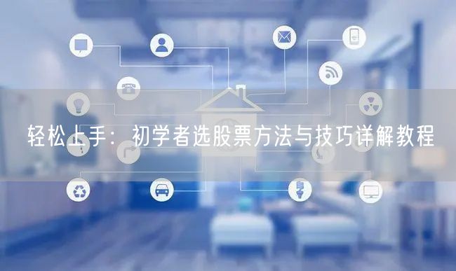 轻松上手:初学者选股票方法与技巧详解教程