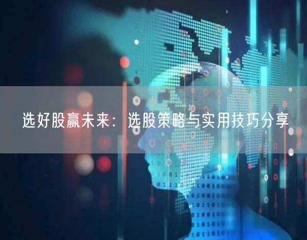 选好股赢未来:选股策略与实用技巧分享