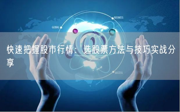 快速把握股市行情:选股票方法与技巧实战分享