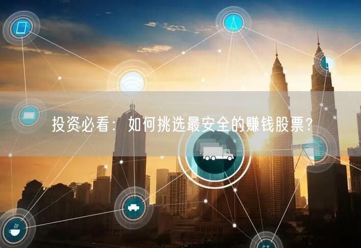 投资必看:如何挑选最安全的赚钱股票?