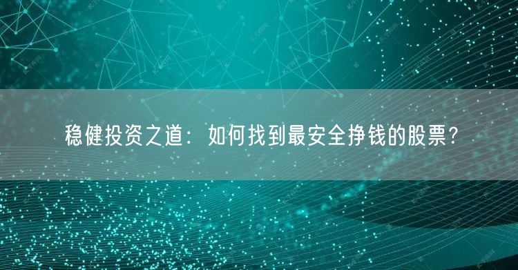 稳健投资之道:如何找到最安全挣钱的股票?