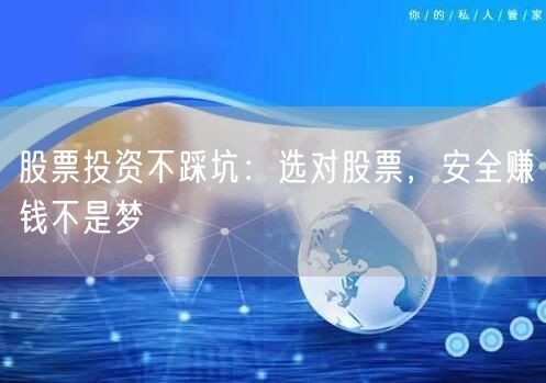 股票投资不踩坑:选对股票,安全赚钱不是梦