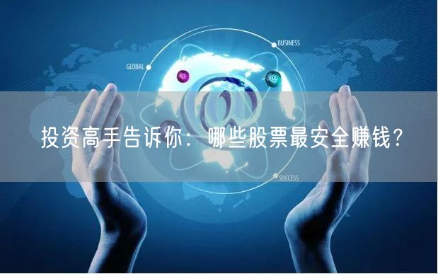 投资高手告诉你:哪些股票最安全赚钱?