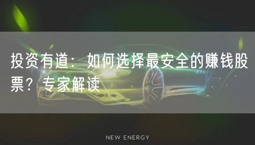 投资有道:如何选择最安全的赚钱股票?专家解读
