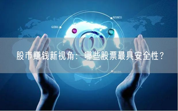 股市赚钱新视角:哪些股票最具安全性?