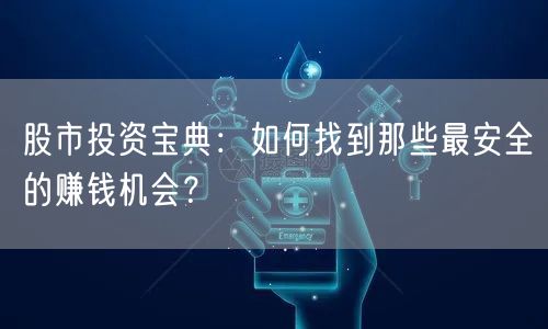 股市投资宝典:如何找到那些最安全的赚钱机会?