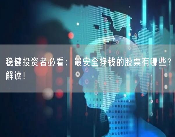 稳健投资者必看:最安全挣钱的股票有哪些?解读!