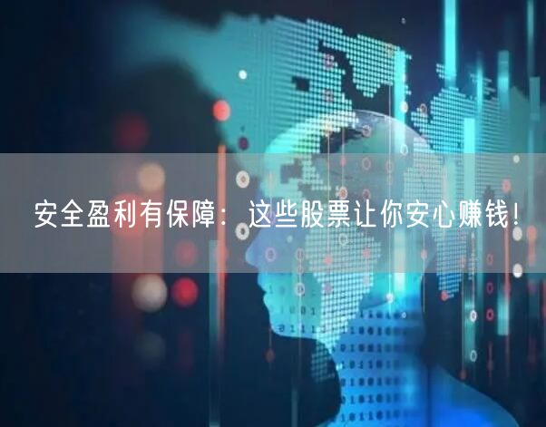 安全盈利有保障:这些股票让你安心赚钱!