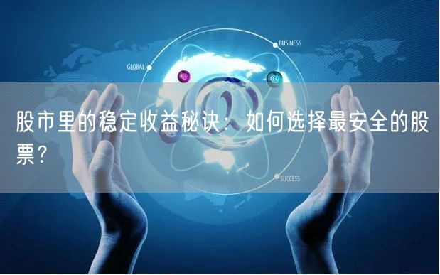 股市里的稳定收益秘诀:如何选择最安全的股票?