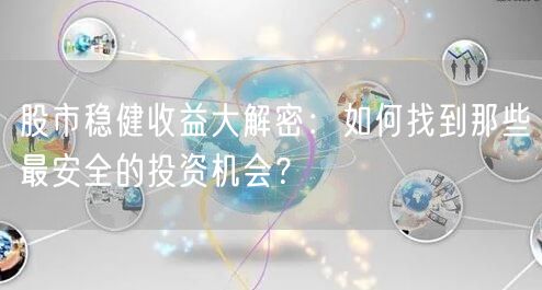 股市稳健收益大解密:如何找到那些最安全的投资机会?