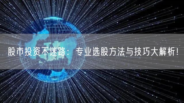 股市投资不迷路:专业选股方法与技巧大解析!