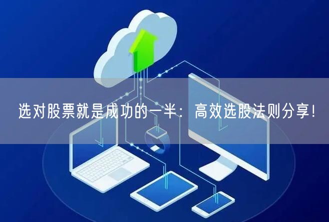选对股票就是成功的一半:高效选股法则分享!