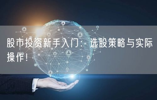 股市投资新手入门:选股策略与实际操作!