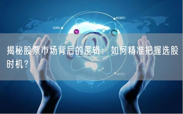 揭秘股票市场背后的逻辑:如何精准把握选股时机?