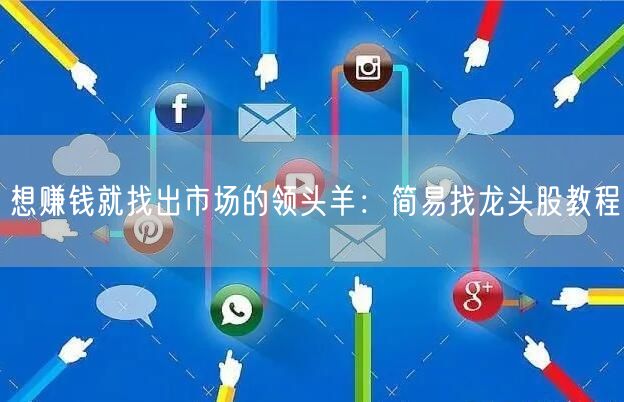 想赚钱就找出市场的领头羊:简易找龙头股教程