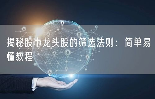 揭秘股市龙头股的筛选法则:简单易懂教程