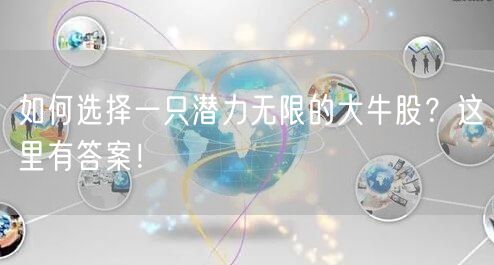 如何选择一只潜力无限的大牛股?这里有答案!
