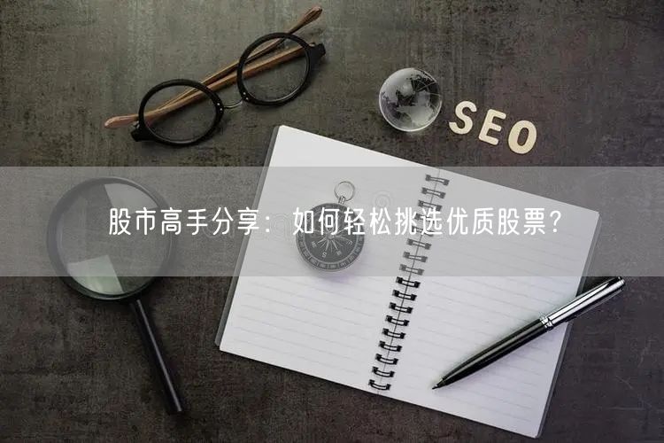 股市高手分享:如何轻松挑选优质股票?
