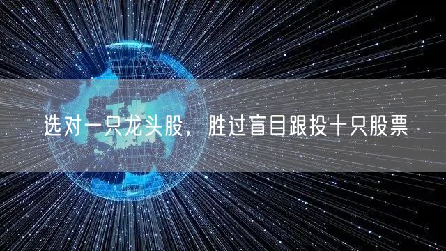 选对一只龙头股,胜过盲目跟投十只股票