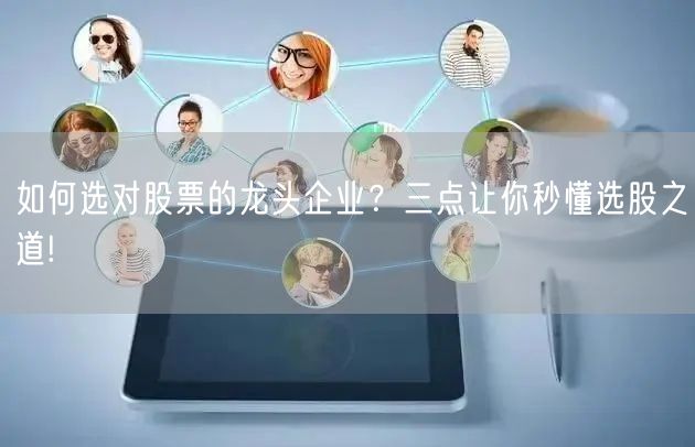 如何选对股票的龙头企业?三点让你秒懂选股之道!